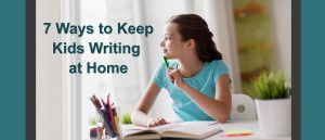 7 Ways to Keep Kids Writing at Home